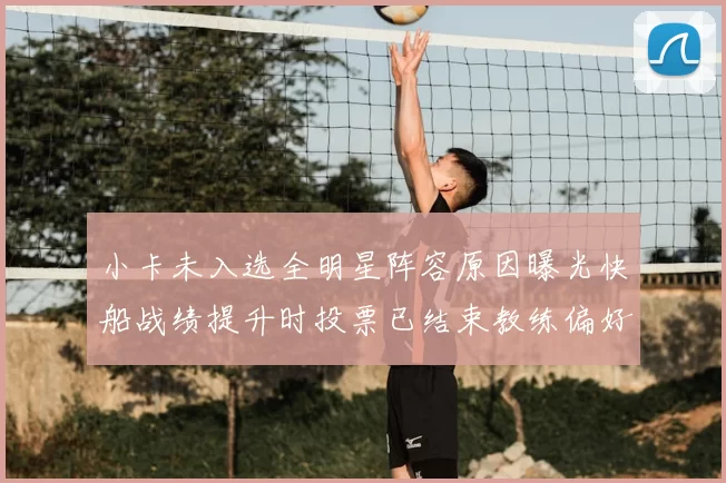 小卡未入选全明星阵容原因曝光快船战绩提升时投票已结束教练偏好影响选人