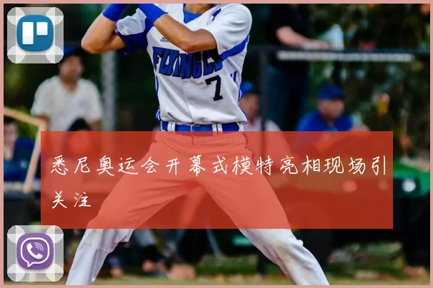 悉尼奥运会开幕式模特亮相现场引关注