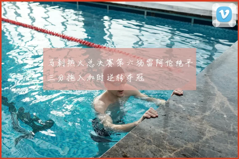 马刺热火总决赛第六场雷阿伦绝平三分拖入加时逆转夺冠