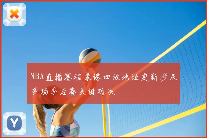 NBA直播赛程录像回放地址更新涉及多场季后赛关键对决