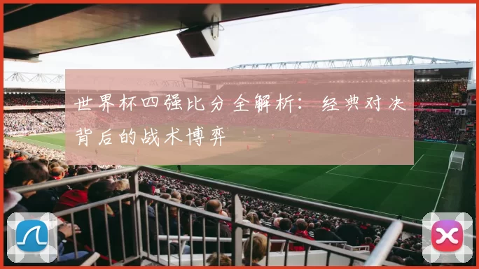 世界杯四强比分全解析:经典对决背后的战术博弈