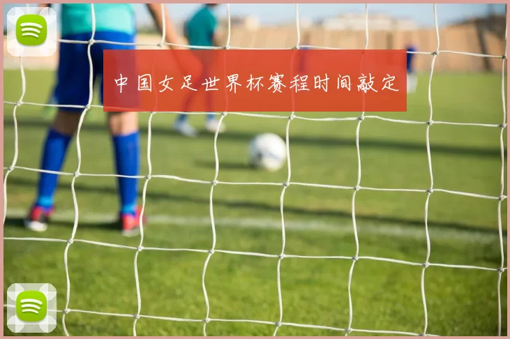 中国女足世界杯赛程时间敲定