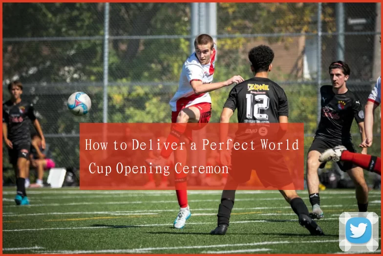 How to Deliver a Perfect World Cup Opening Ceremon