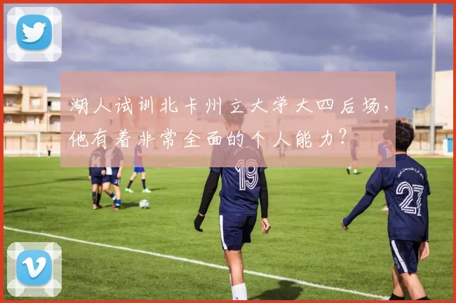 湖人试训北卡州立大学大四后场，他有着非常全面的个人能力？
