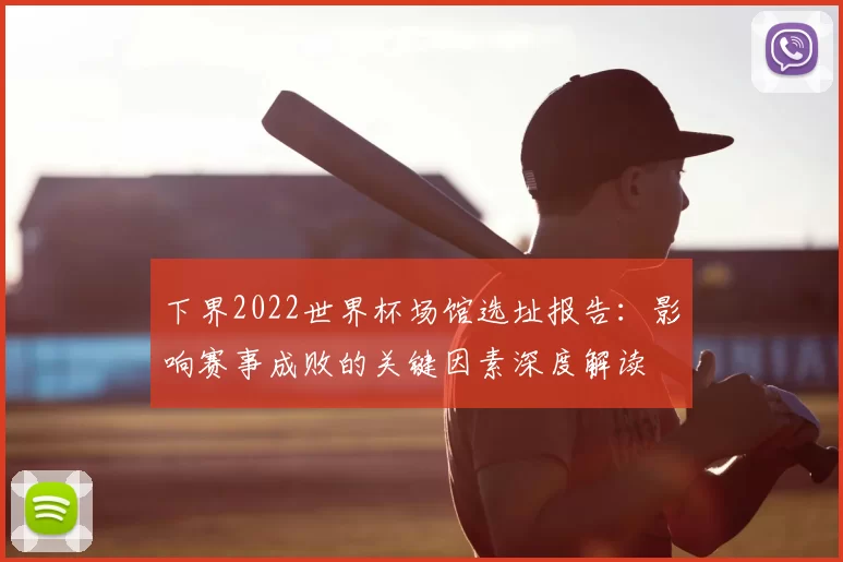 下界2022世界杯场馆选址报告：影响赛事成败的关键因素深度解读