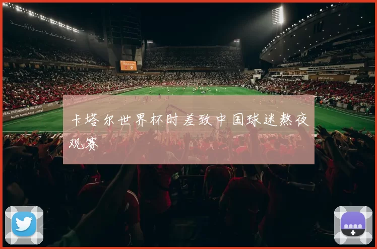 卡塔尔世界杯时差致中国球迷熬夜观赛