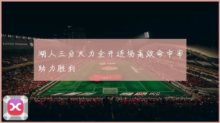 湖人三分火力全开连场高效命中率助力胜利