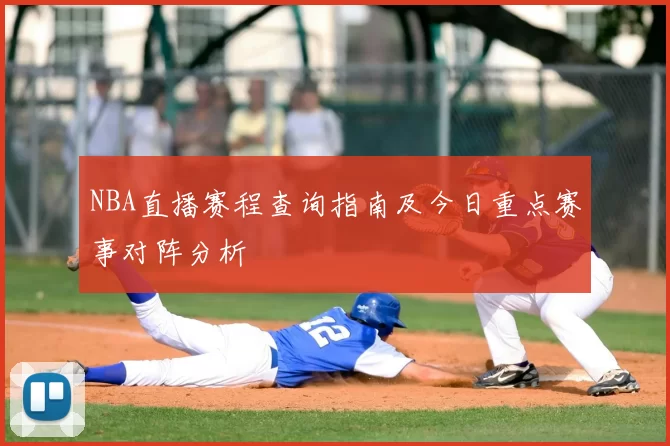 NBA直播赛程查询指南及今日重点赛事对阵分析