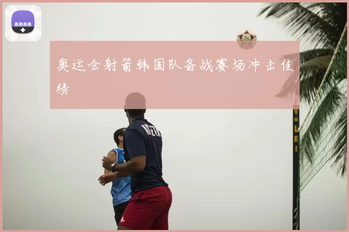奥运会射箭韩国队备战赛场冲击佳绩