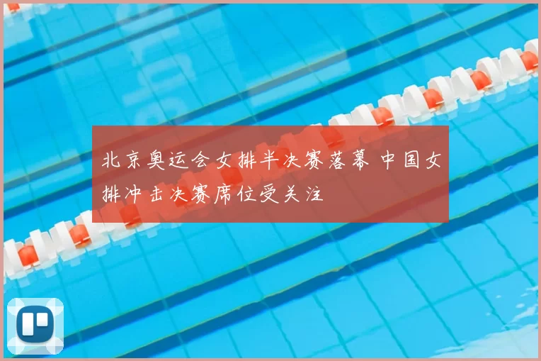 北京奥运会女排半决赛落幕 中国女排冲击决赛席位受关注