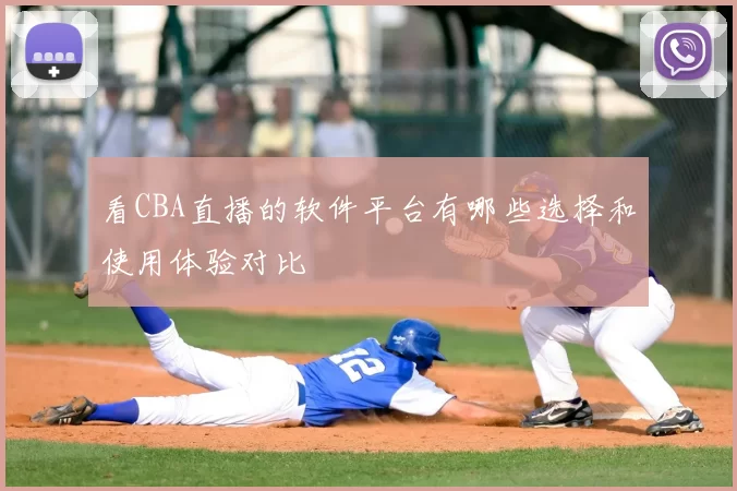 看CBA直播的软件平台有哪些选择和使用体验对比