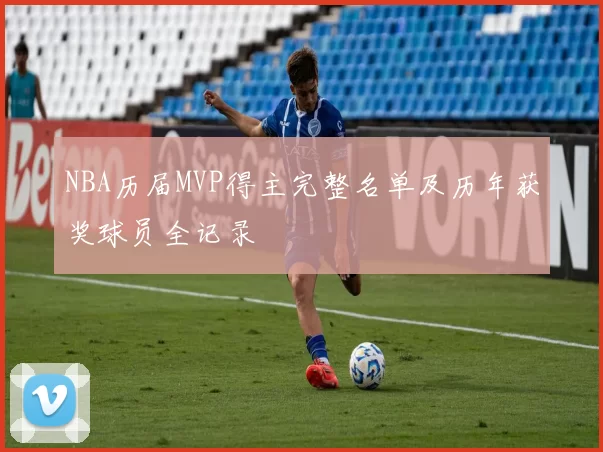 NBA历届MVP得主完整名单及历年获奖球员全记录