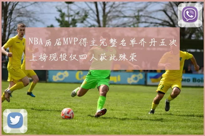 NBA历届MVP得主完整名单乔丹五次上榜现役仅四人获此殊荣