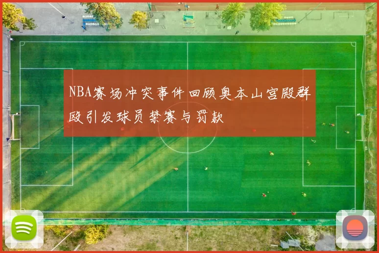 NBA赛场冲突事件回顾奥本山宫殿群殴引发球员禁赛与罚款