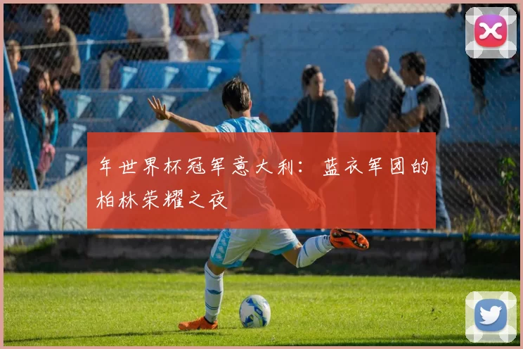 年世界杯冠军意大利：蓝衣军团的柏林荣耀之夜