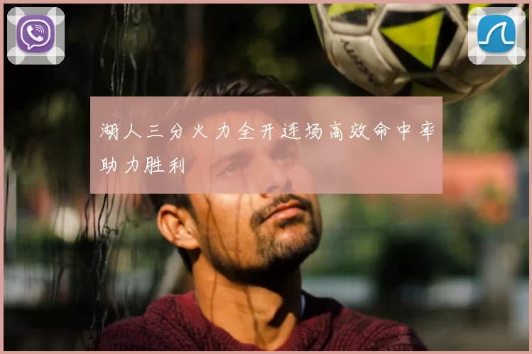 湖人三分火力全开连场高效命中率助力胜利