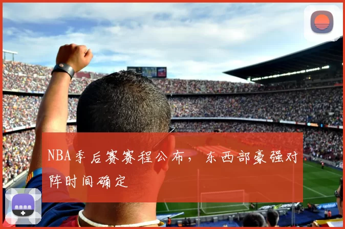 NBA季后赛赛程公布,东西部豪强对阵时间确定