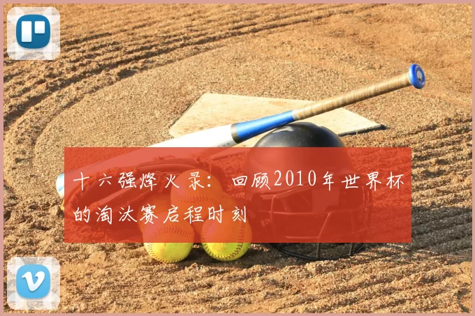 十六强烽火录:回顾2010年世界杯的淘汰赛启程时刻
