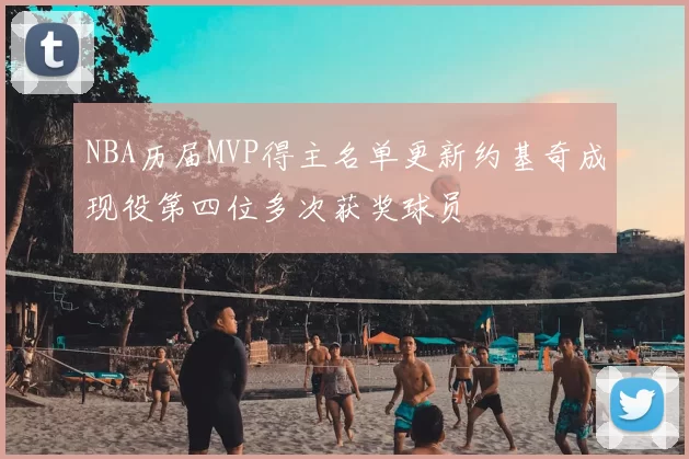NBA历届MVP得主名单更新约基奇成现役第四位多次获奖球员