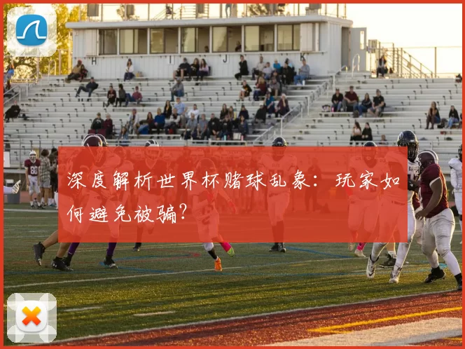 深度解析世界杯赌球乱象:玩家如何避免被骗?