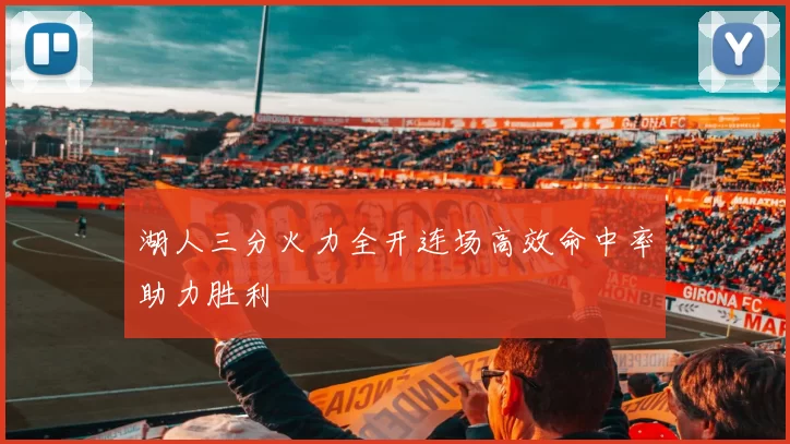 湖人三分火力全开连场高效命中率助力胜利