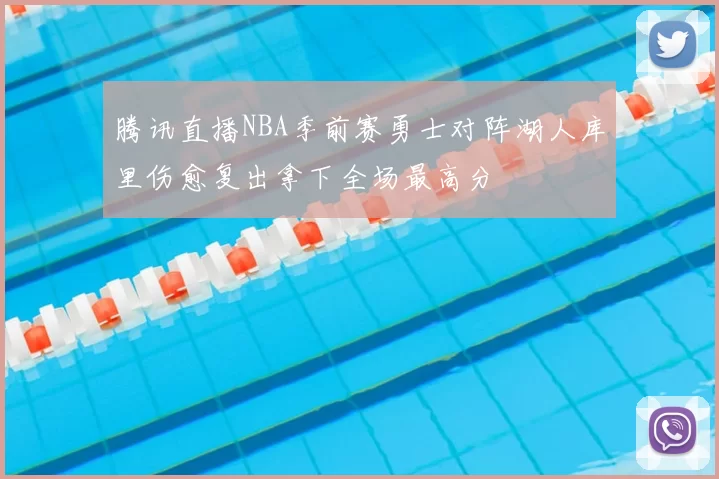 腾讯直播NBA季前赛勇士对阵湖人库里伤愈复出拿下全场最高分