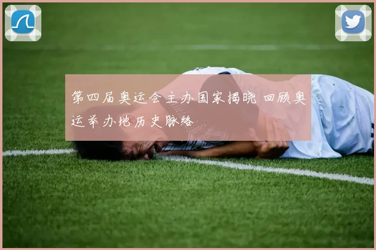 第四届奥运会主办国家揭晓 回顾奥运举办地历史脉络