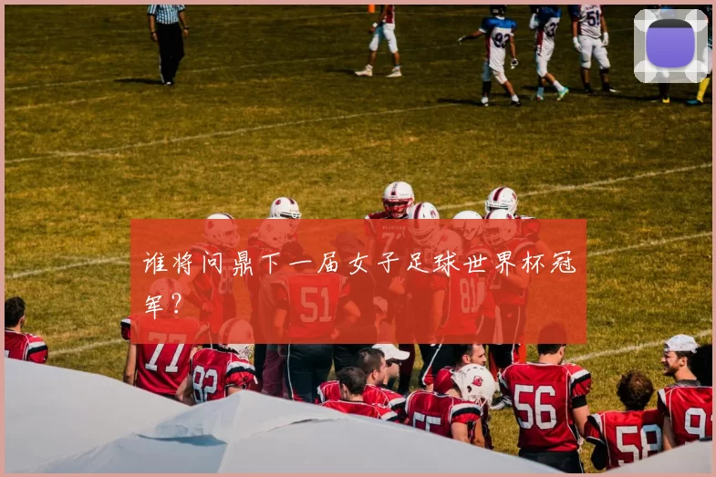谁将问鼎下一届女子足球世界杯冠军?