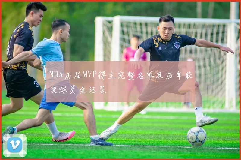 NBA历届MVP得主完整名单及历年获奖球员全记录