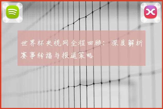世界杯央视网全程回顾:深度解析赛事转播与报道策略