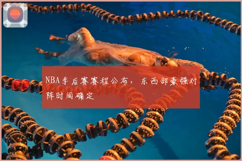 NBA季后赛赛程公布，东西部豪强对阵时间确定