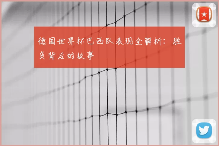 德国世界杯巴西队表现全解析:胜负背后的故事