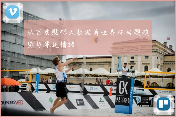 从百度贴吧大数据看世界杯话题趋势与球迷情绪