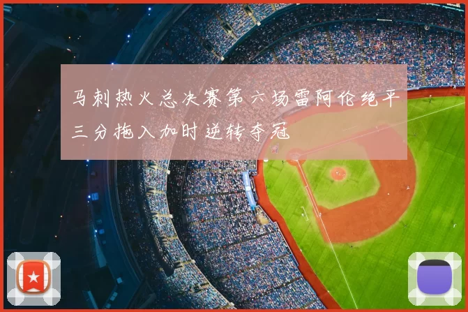 马刺热火总决赛第六场雷阿伦绝平三分拖入加时逆转夺冠