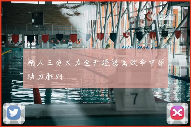 湖人三分火力全开连场高效命中率助力胜利