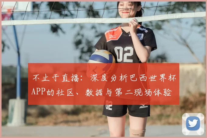 不止于直播：深度分析巴西世界杯APP的社区、数据与第二现场体验