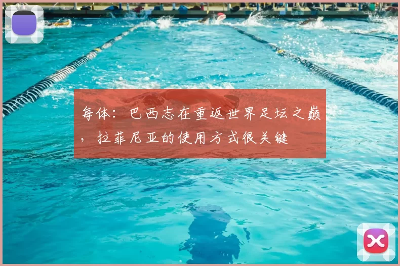 每体：巴西志在重返世界足坛之巅，拉菲尼亚的使用方式很关键