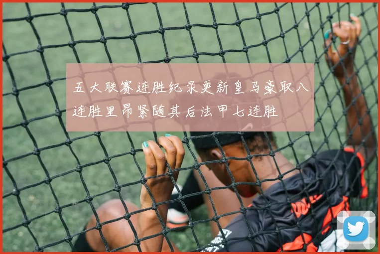 五大联赛连胜纪录更新皇马豪取八连胜里昂紧随其后法甲七连胜
