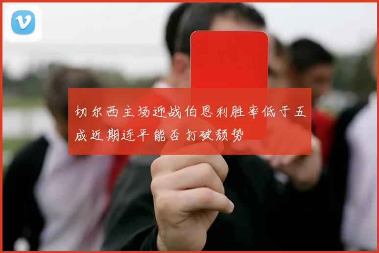切尔西主场迎战伯恩利胜率低于五成近期连平能否打破颓势