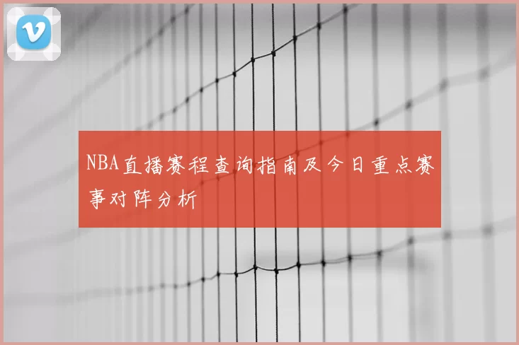 NBA直播赛程查询指南及今日重点赛事对阵分析