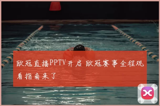 欧冠直播PPTV开启 欧冠赛事全程观看指南来了