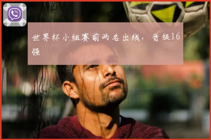 世界杯小组赛前两名出线,晋级16强