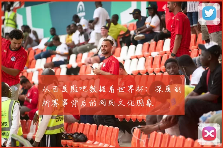 从百度贴吧数据看世界杯:深度剖析赛事背后的网民文化现象