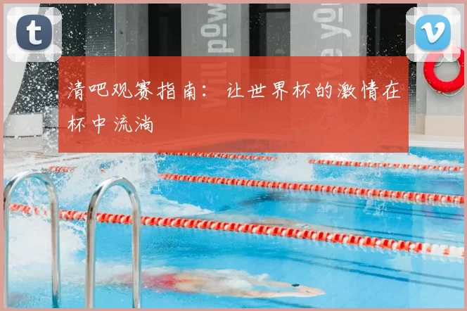 清吧观赛指南:让世界杯的激情在杯中流淌