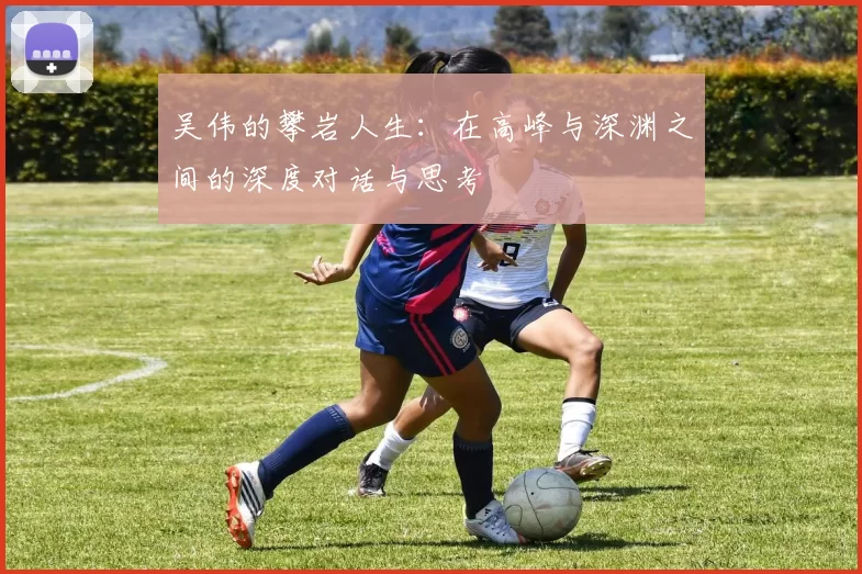 吴伟的攀岩人生：在高峰与深渊之间的深度对话与思考