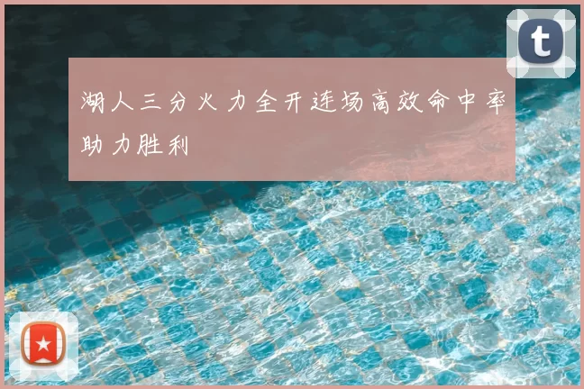 湖人三分火力全开连场高效命中率助力胜利
