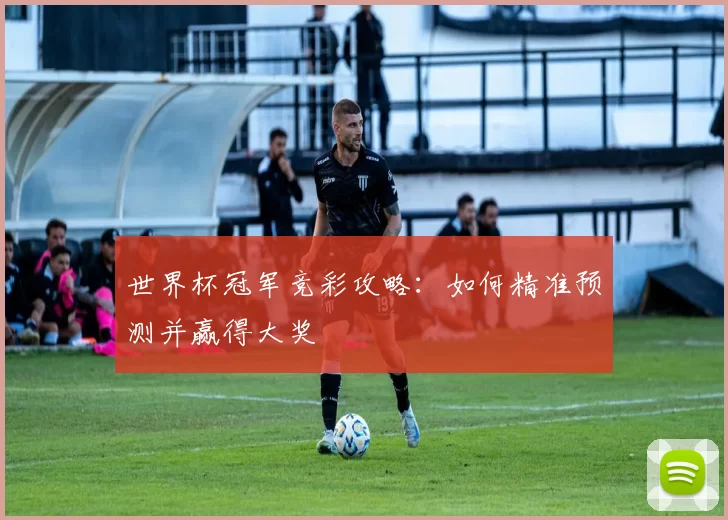 世界杯冠军竞彩攻略：如何精准预测并赢得大奖