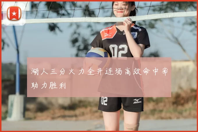 湖人三分火力全开连场高效命中率助力胜利