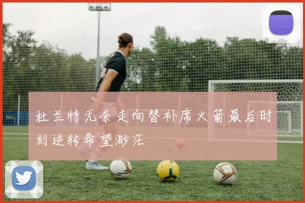 杜兰特无奈走向替补席火箭最后时刻逆转希望渺茫