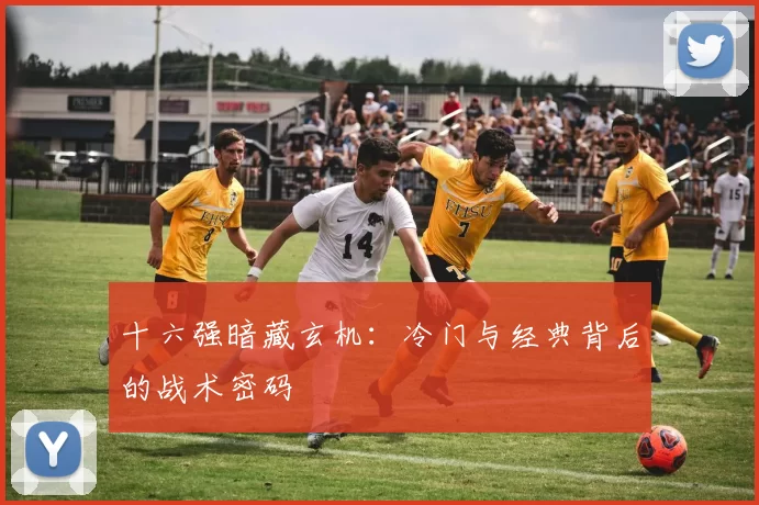 十六强暗藏玄机：冷门与经典背后的战术密码